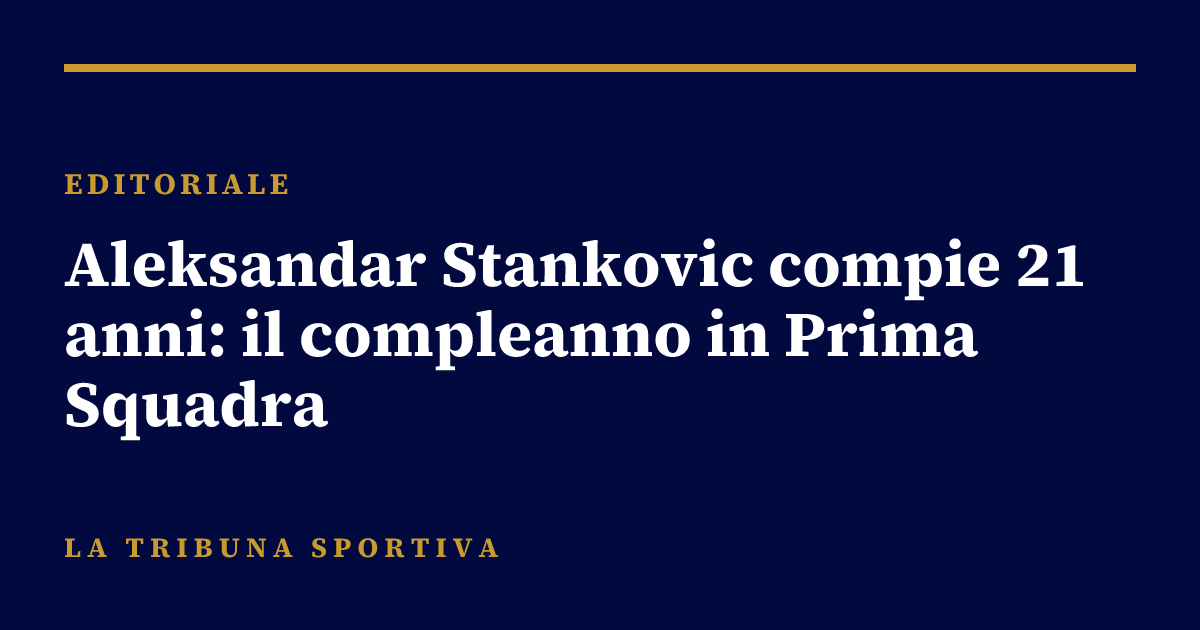 Aleksandar Stankovic compie 21 anni: il compleanno in Prima Squadra