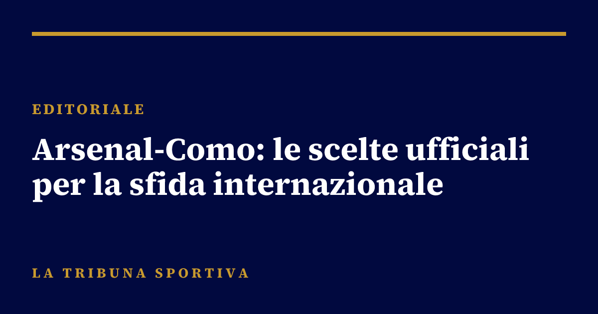 Arsenal-Como: le scelte ufficiali per la sfida internazionale