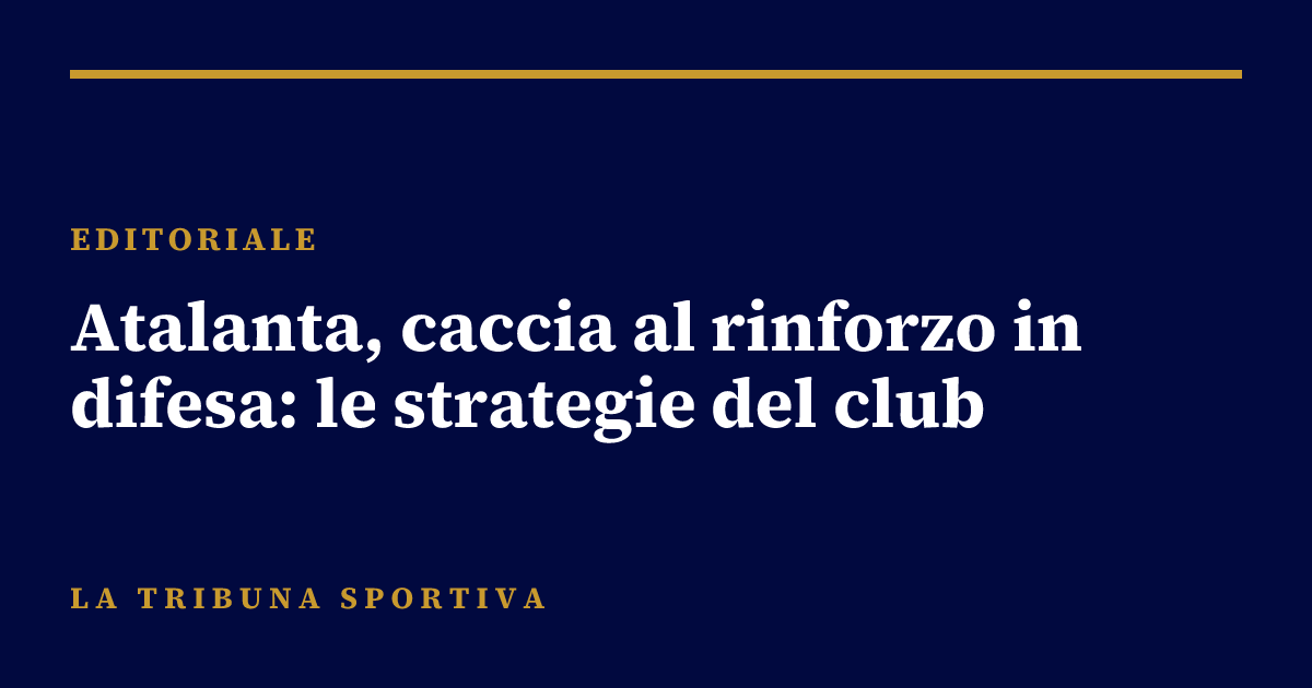 Atalanta, caccia al rinforzo in difesa: le strategie del club