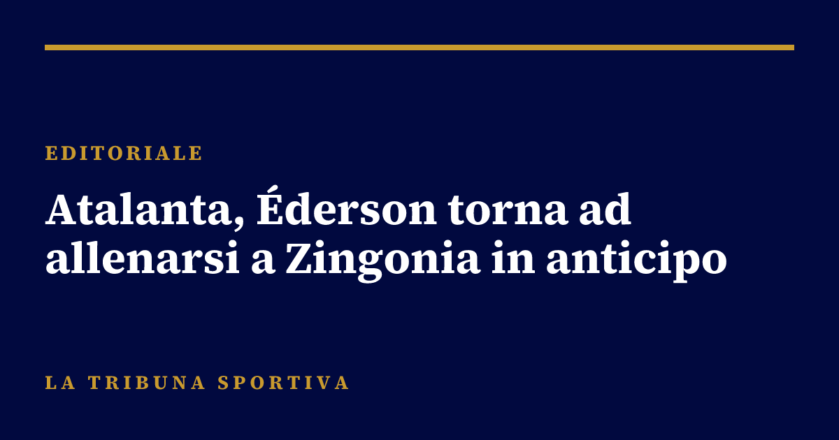 Atalanta, Éderson torna ad allenarsi a Zingonia in anticipo