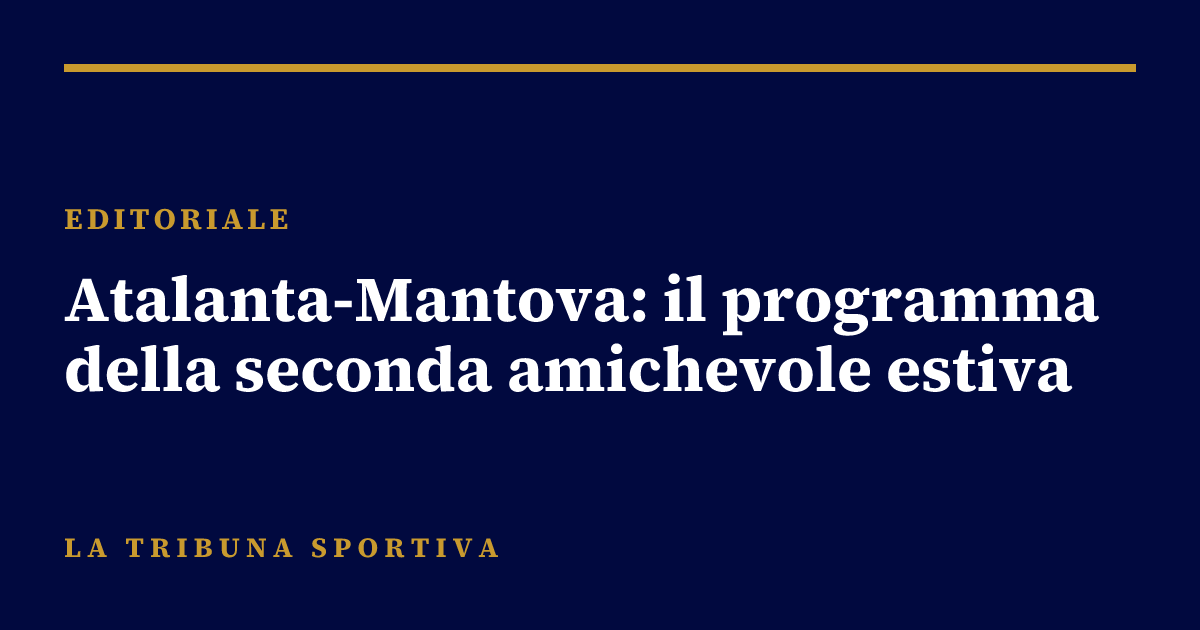 Atalanta-Mantova: il programma della seconda amichevole estiva