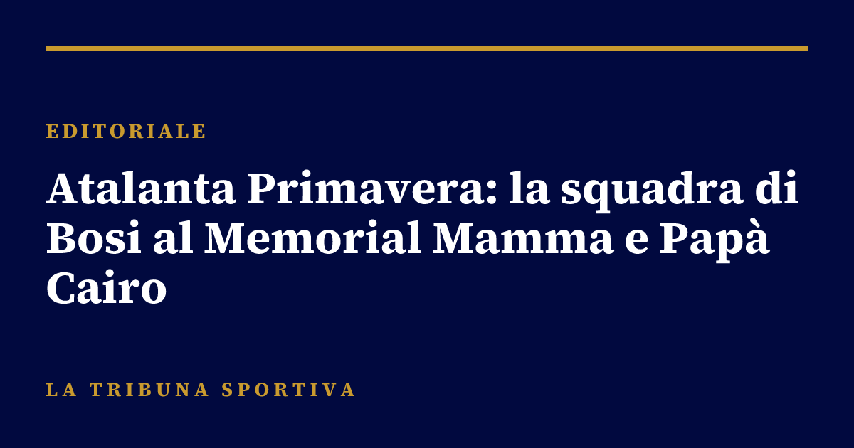 Atalanta Primavera: la squadra di Bosi al Memorial Mamma e Papà Cairo