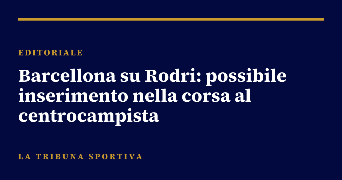 Barcellona su Rodri: possibile inserimento nella corsa al centrocampista