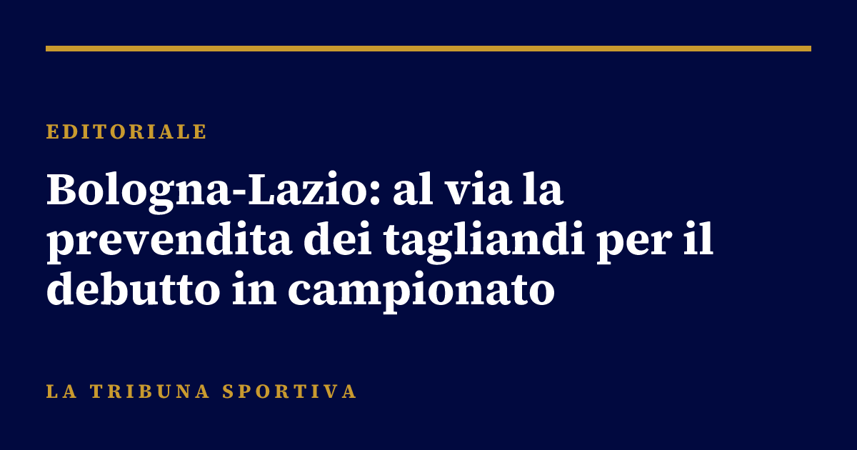 Bologna-Lazio: al via la prevendita dei tagliandi per il debutto in campionato