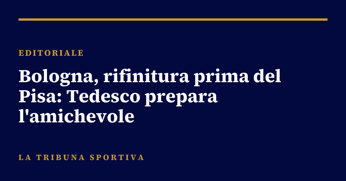 Bologna, rifinitura prima del Pisa: Tedesco prepara l'amichevole
