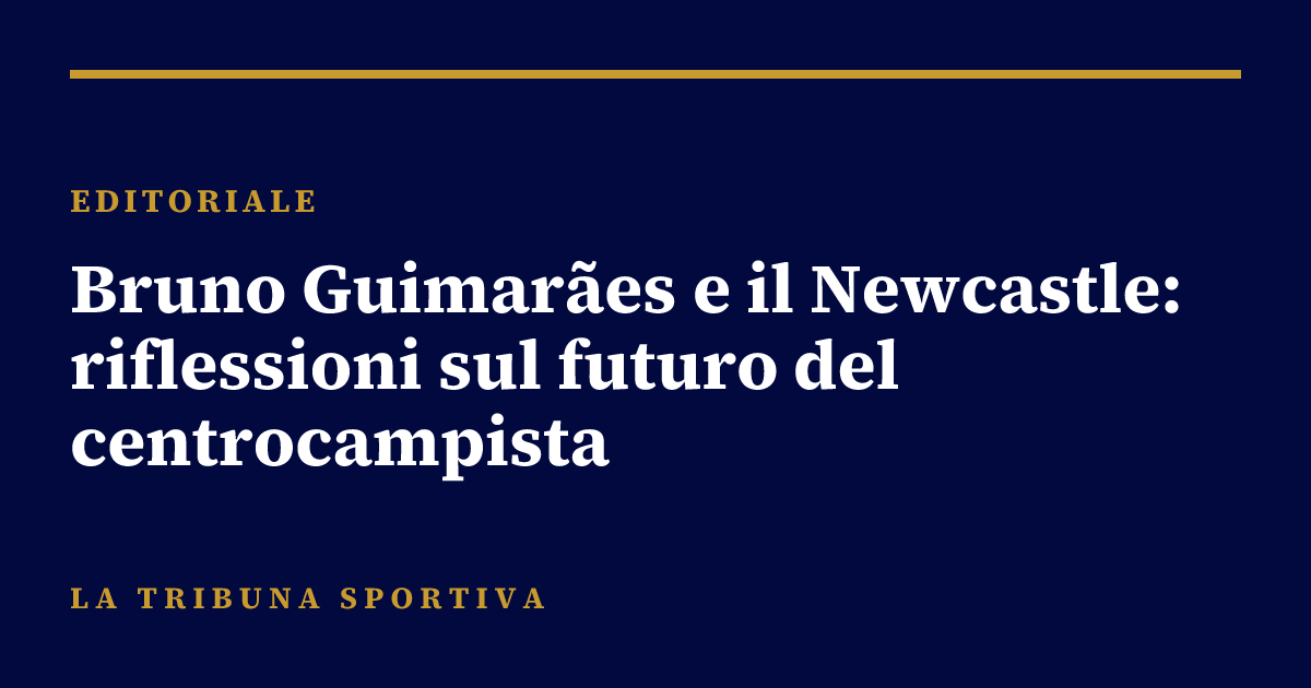 Bruno Guimarães e il Newcastle: riflessioni sul futuro del centrocampista