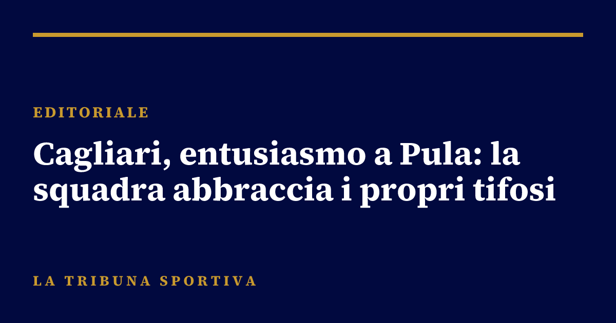 Cagliari, entusiasmo a Pula: la squadra abbraccia i propri tifosi