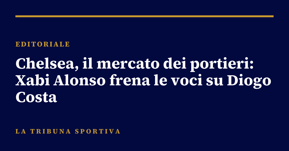 Chelsea, il mercato dei portieri: Xabi Alonso frena le voci su Diogo Costa