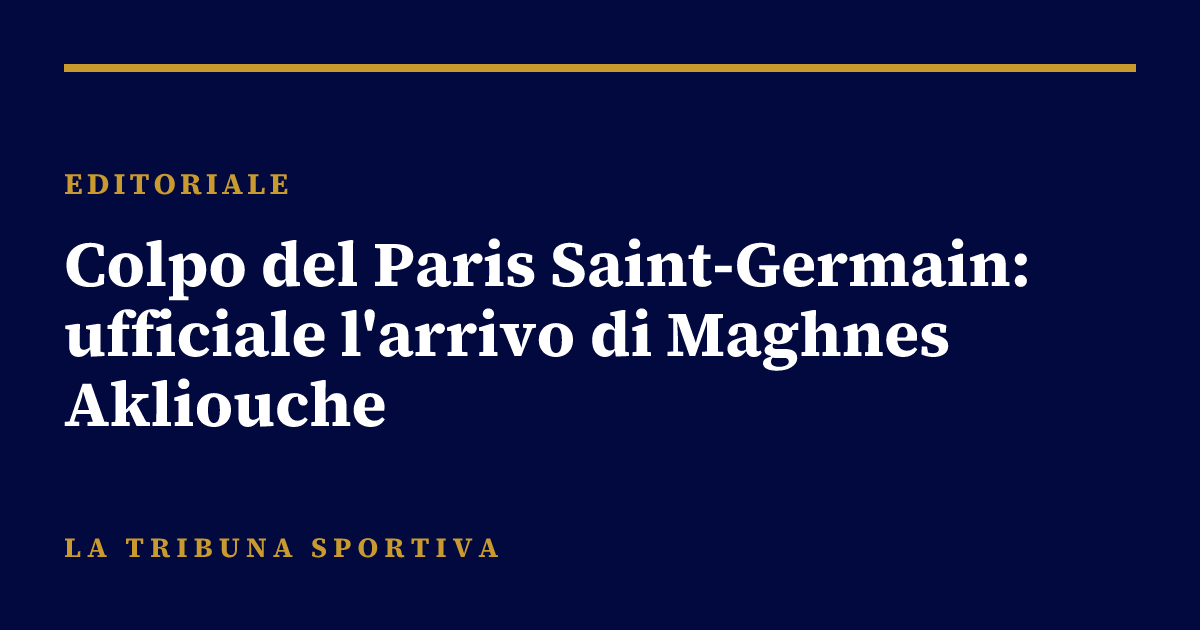 Colpo del Paris Saint-Germain: ufficiale l'arrivo di Maghnes Akliouche