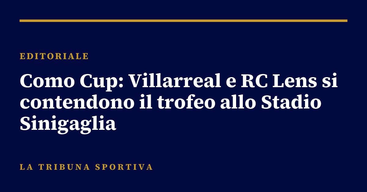 Como Cup: Villarreal e RC Lens si contendono il trofeo allo Stadio Sinigaglia