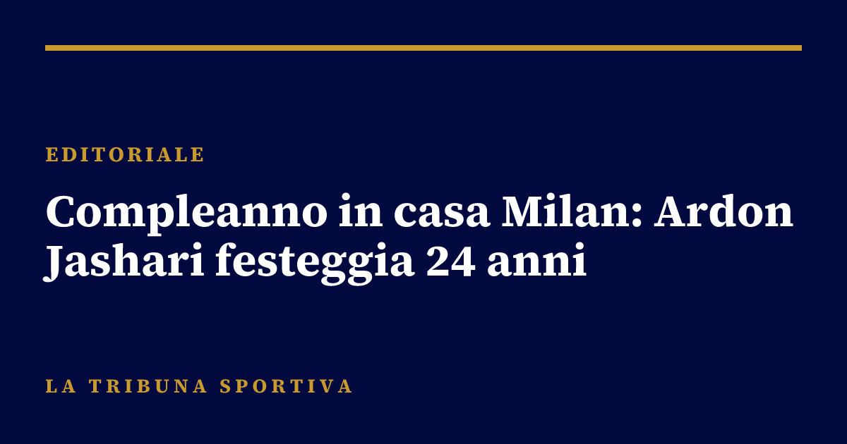 Compleanno in casa Milan: Ardon Jashari festeggia 24 anni