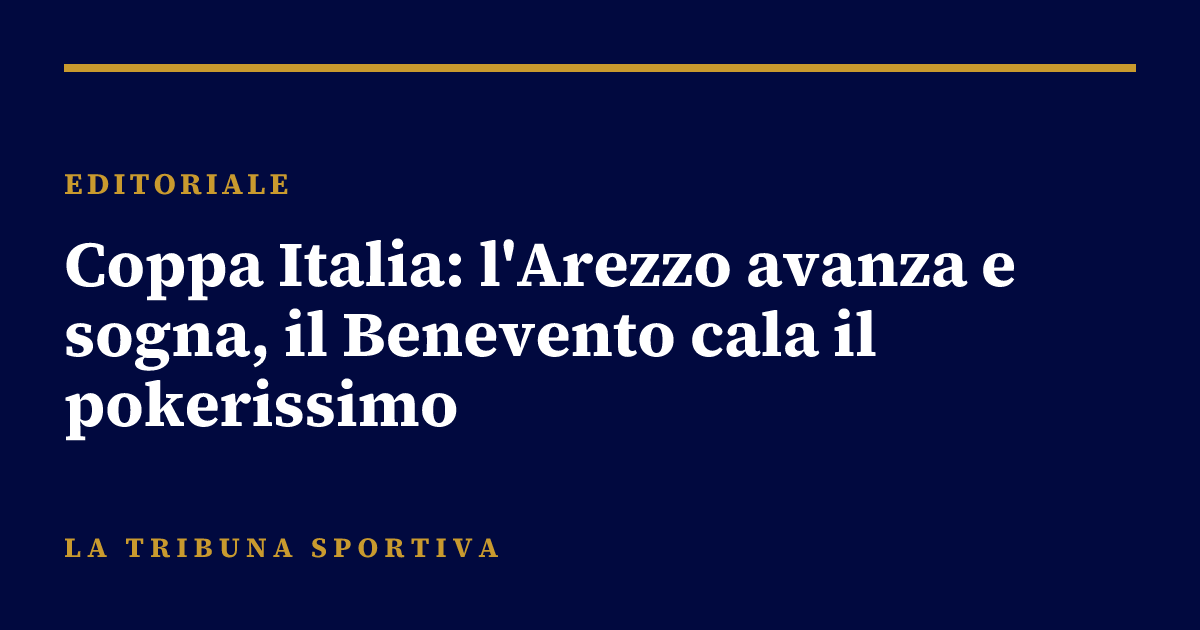 Coppa Italia: l'Arezzo avanza e sogna, il Benevento cala il pokerissimo