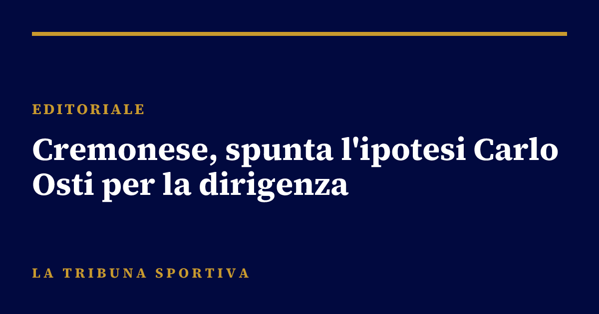 Cremonese, spunta l'ipotesi Carlo Osti per la dirigenza