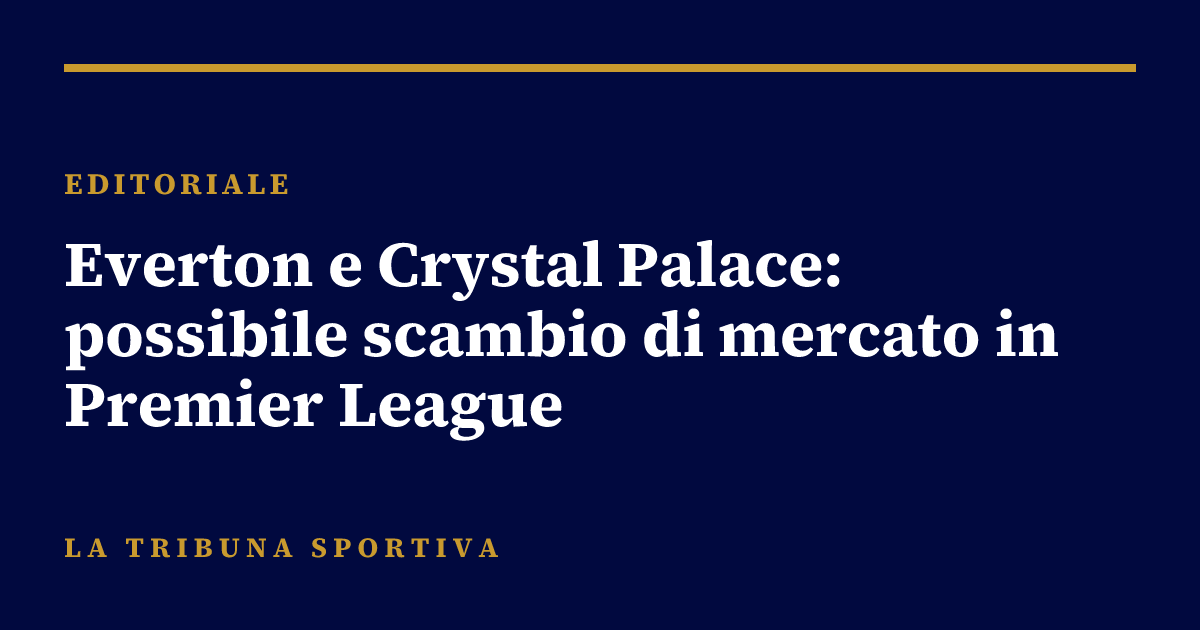Everton e Crystal Palace: possibile scambio di mercato in Premier League