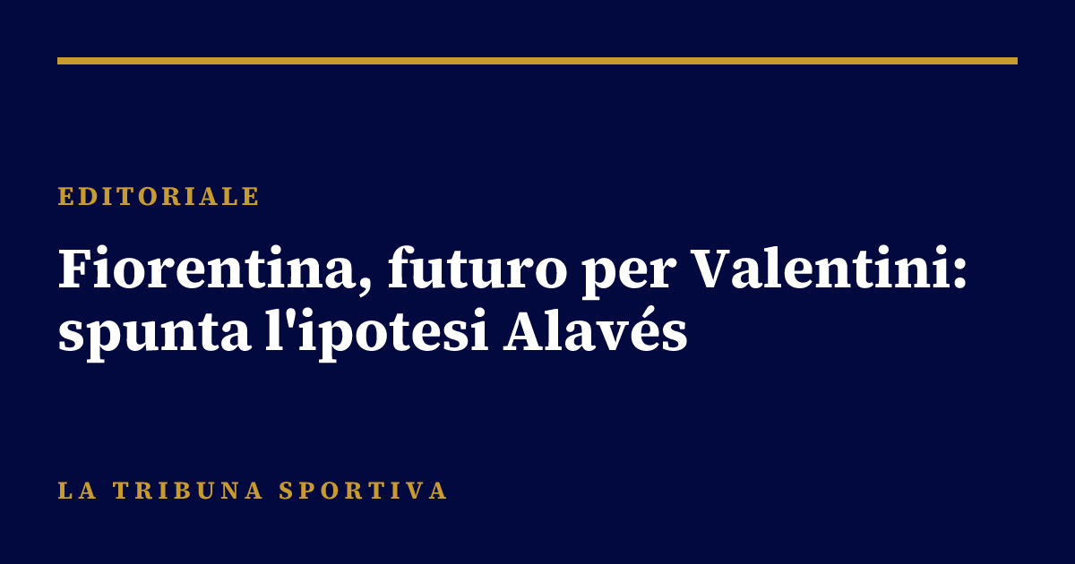 Fiorentina, futuro per Valentini: spunta l'ipotesi Alavés