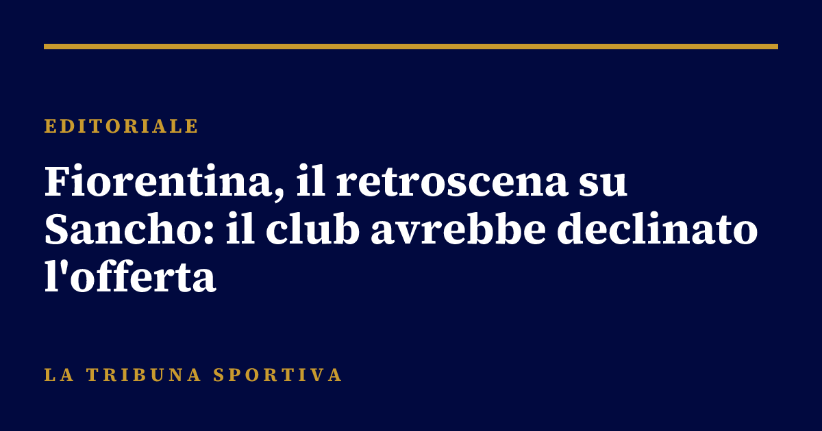 Fiorentina, il retroscena su Sancho: il club avrebbe declinato l'offerta