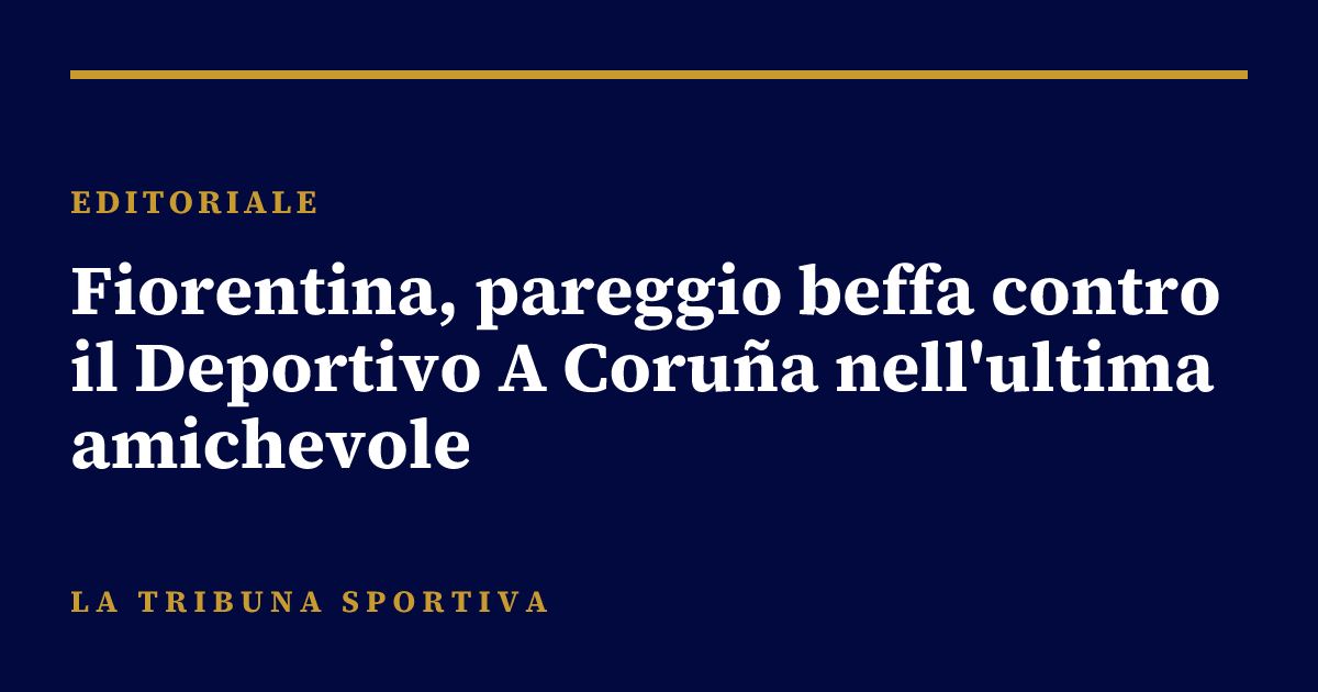Fiorentina, pareggio beffa contro il Deportivo A Coruña nell'ultima amichevole