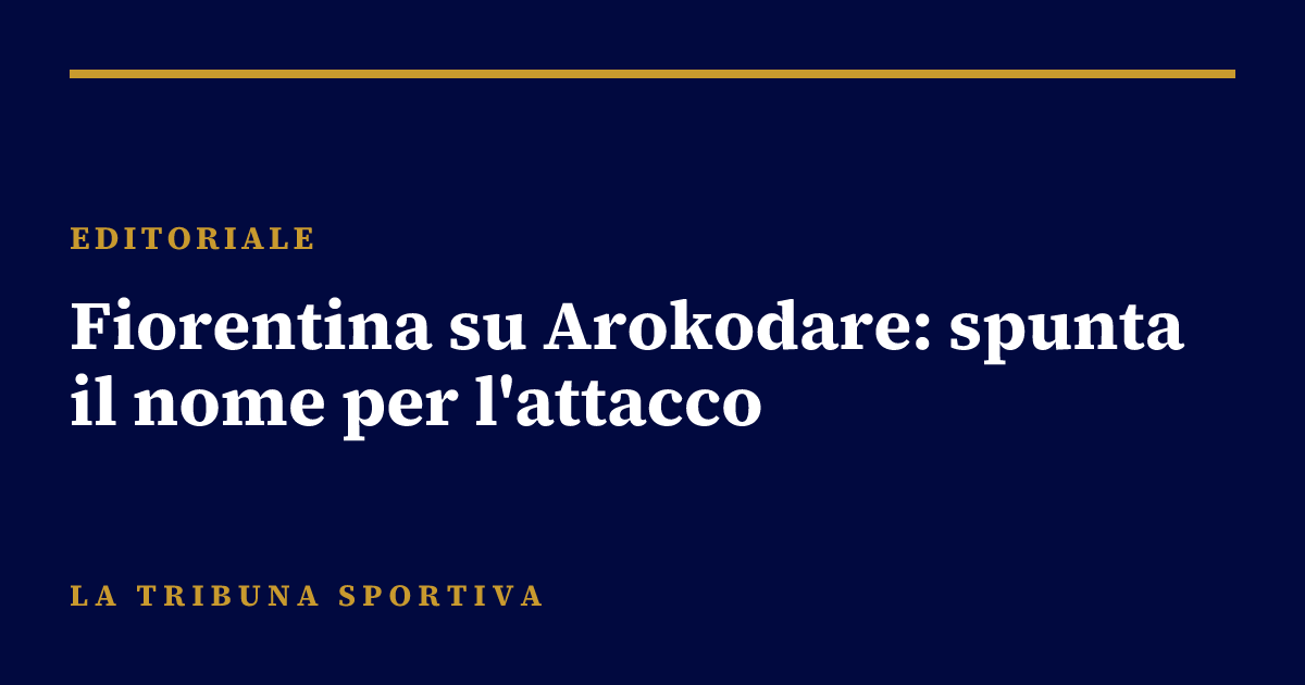 Fiorentina su Arokodare: spunta il nome per l'attacco