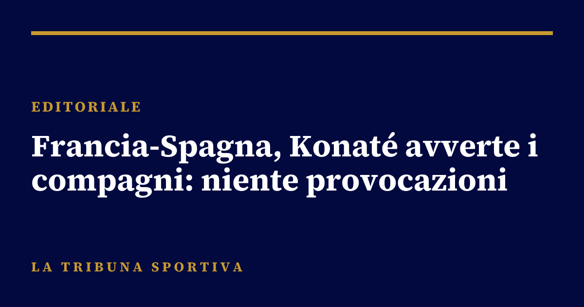 Francia-Spagna, Konaté avverte i compagni: niente provocazioni