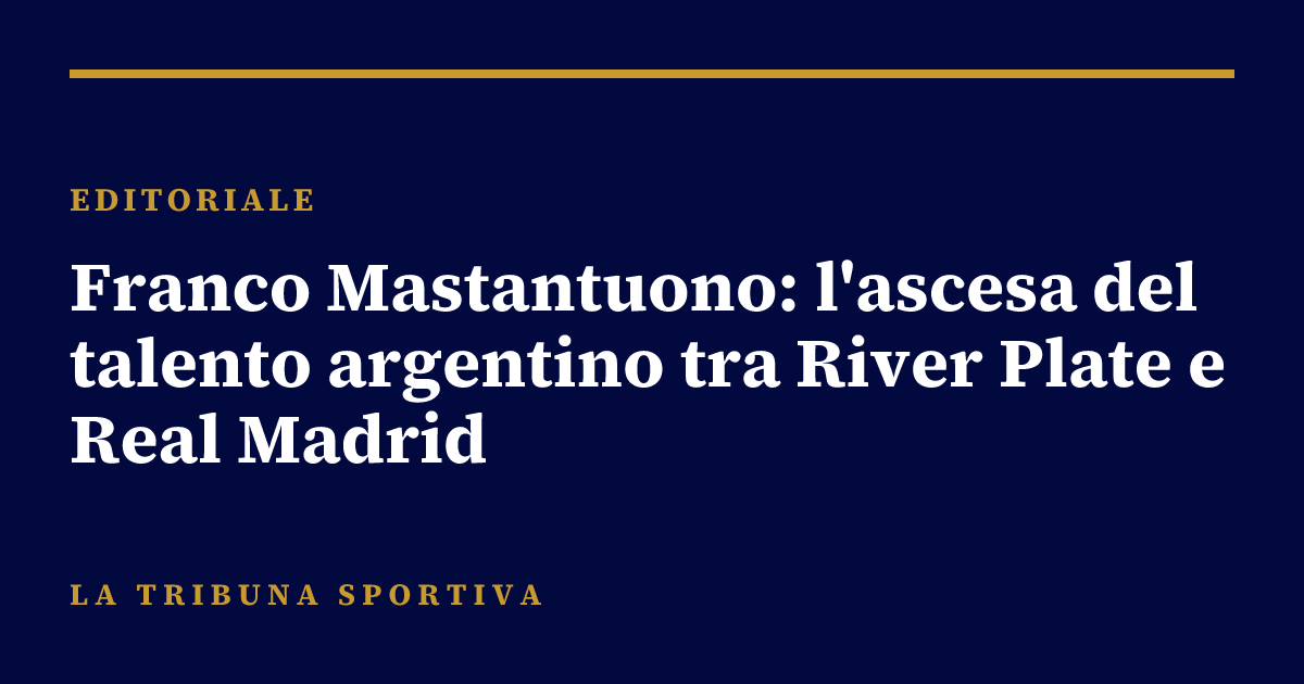 Franco Mastantuono: l'ascesa del talento argentino tra River Plate e Real Madrid