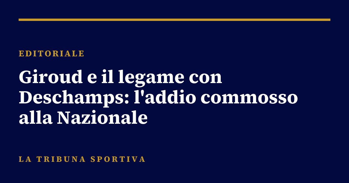 Giroud e il legame con Deschamps: l'addio commosso alla Nazionale