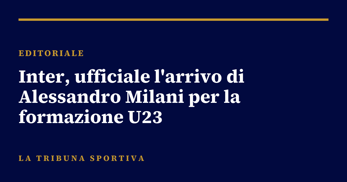 Inter, ufficiale l'arrivo di Alessandro Milani per la formazione U23
