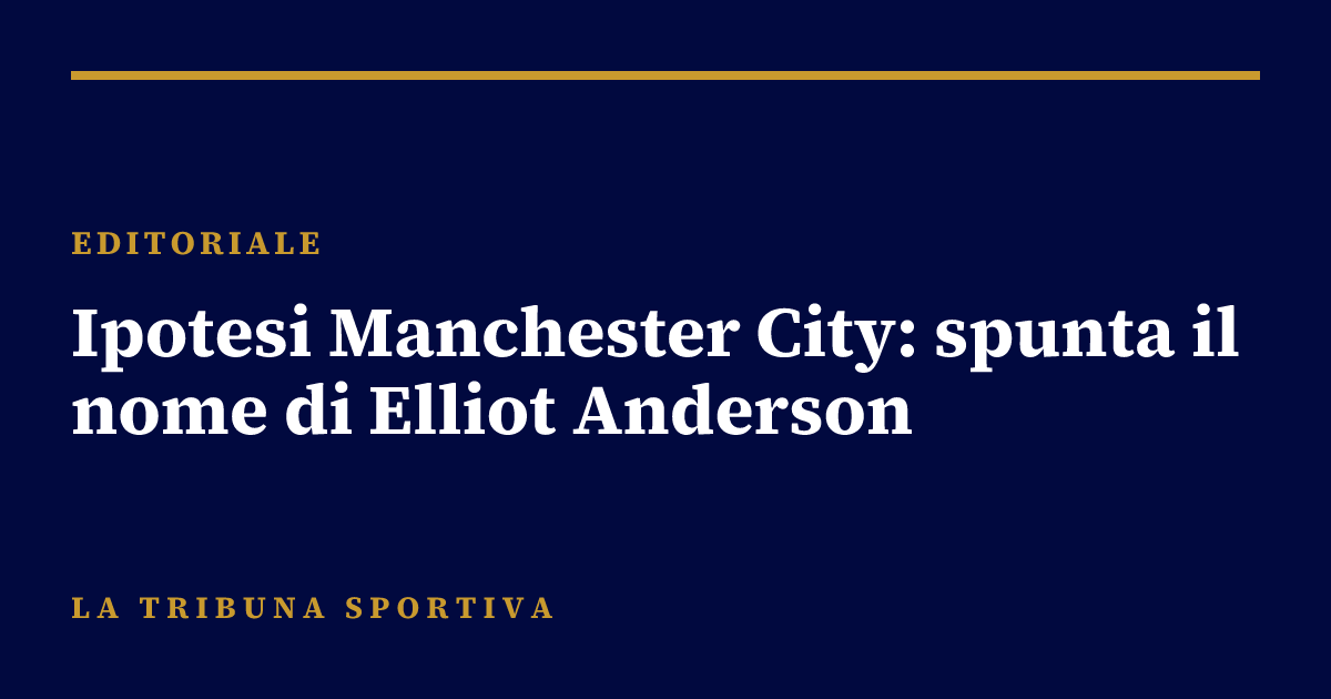 Ipotesi Manchester City: spunta il nome di Elliot Anderson