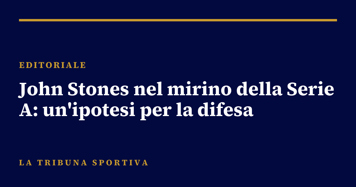 John Stones nel mirino della Serie A: un'ipotesi per la difesa