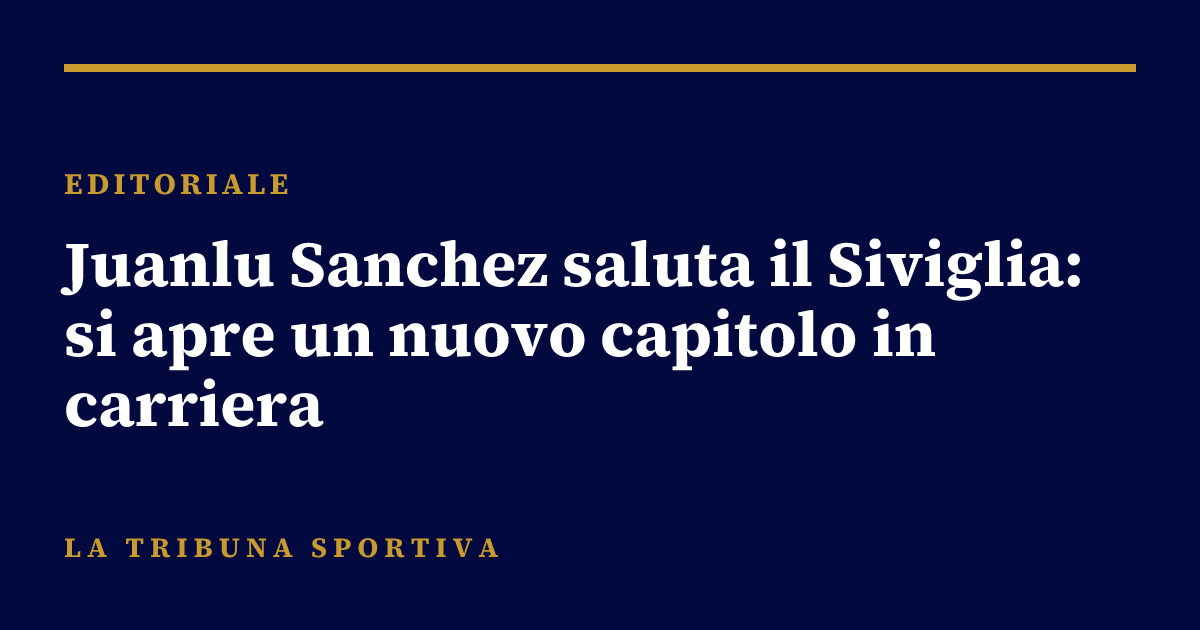 Juanlu Sanchez saluta il Siviglia: si apre un nuovo capitolo in carriera