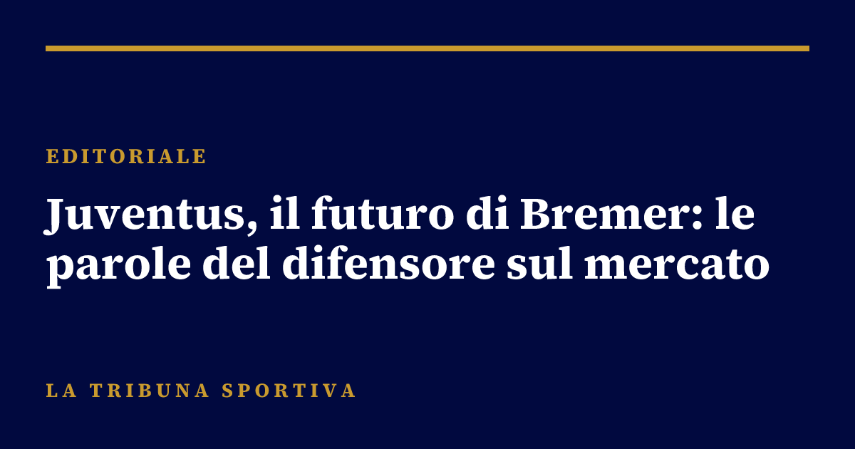 Juventus, il futuro di Bremer: le parole del difensore sul mercato