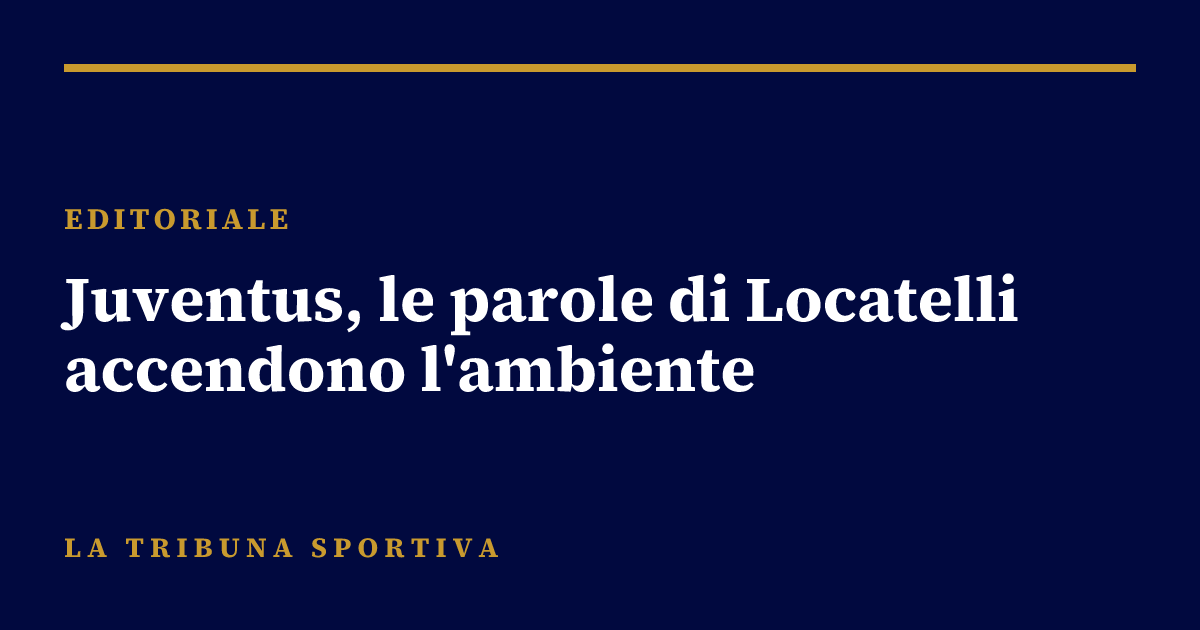 Juventus, le parole di Locatelli accendono l'ambiente