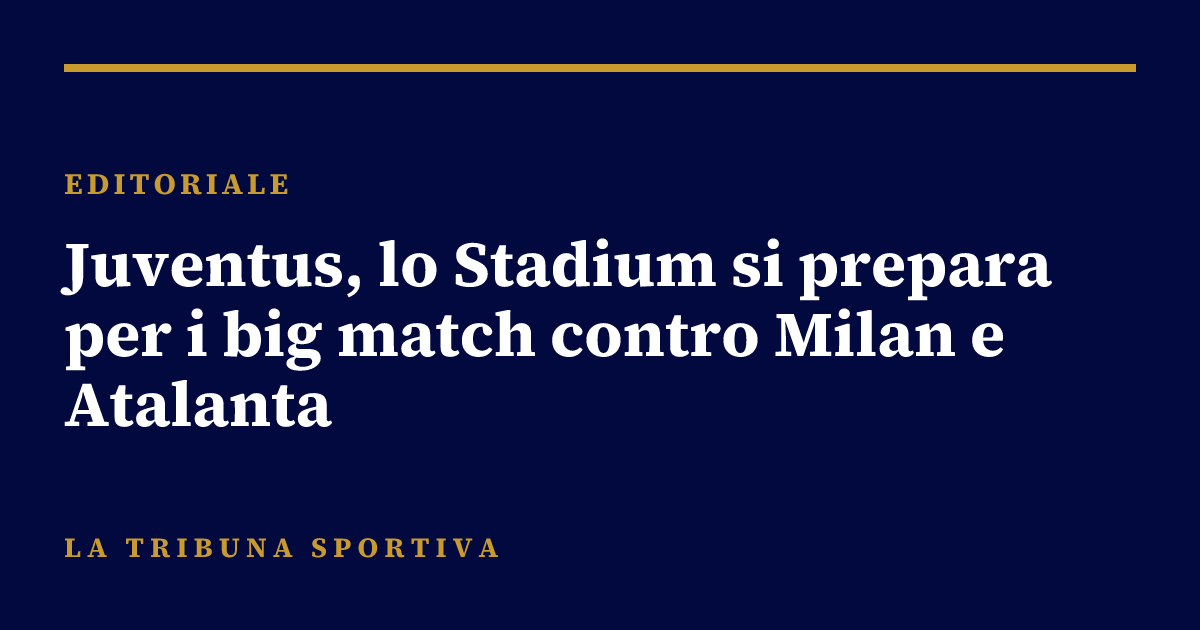 Juventus, lo Stadium si prepara per i big match contro Milan e Atalanta