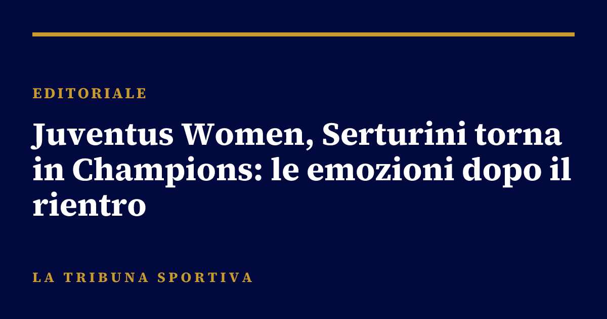 Juventus Women, Serturini torna in Champions: le emozioni dopo il rientro