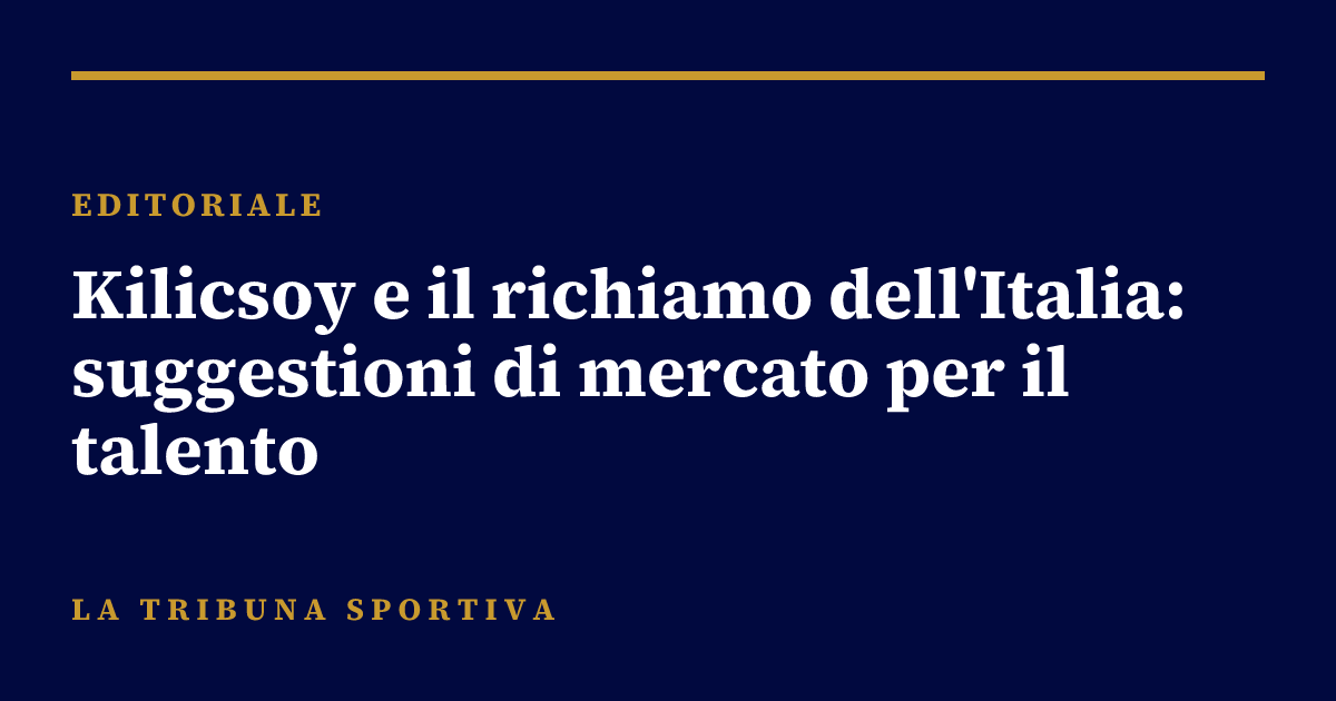 Kilicsoy e il richiamo dell'Italia: suggestioni di mercato per il talento