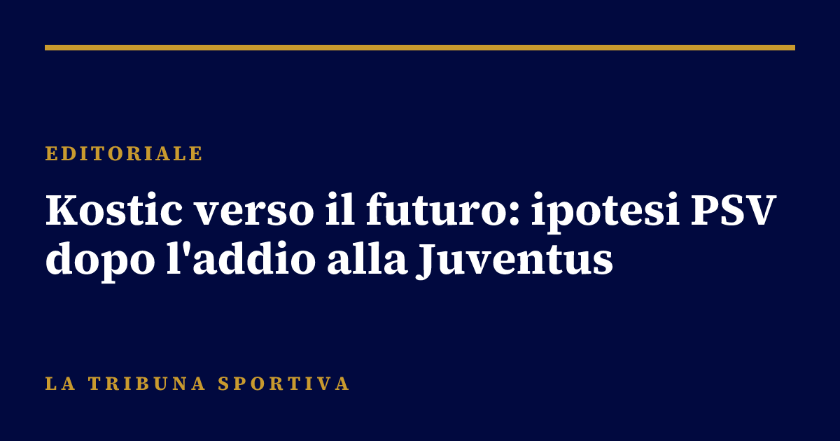 Kostic verso il futuro: ipotesi PSV dopo l'addio alla Juventus