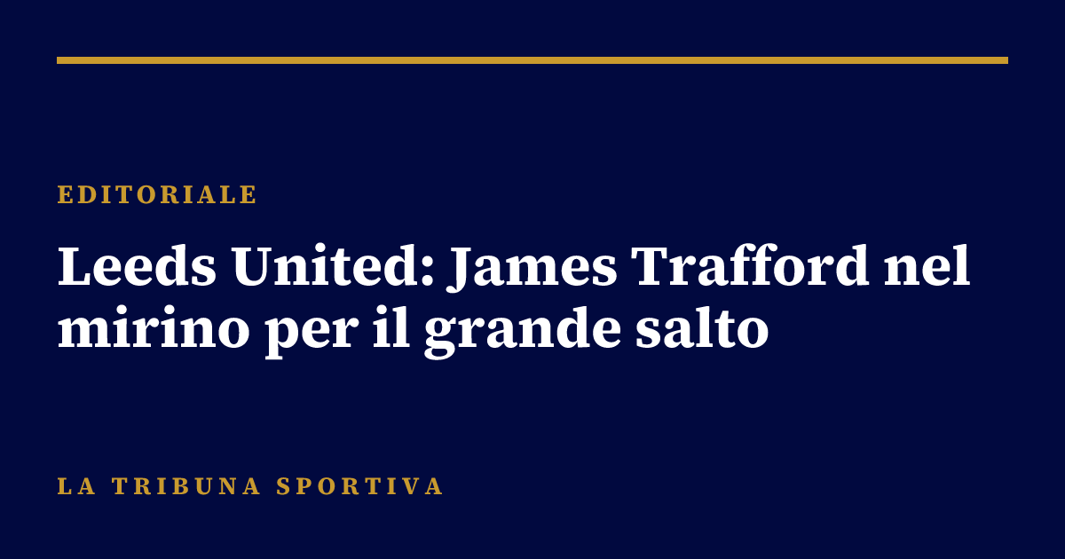 Leeds United: James Trafford nel mirino per il grande salto