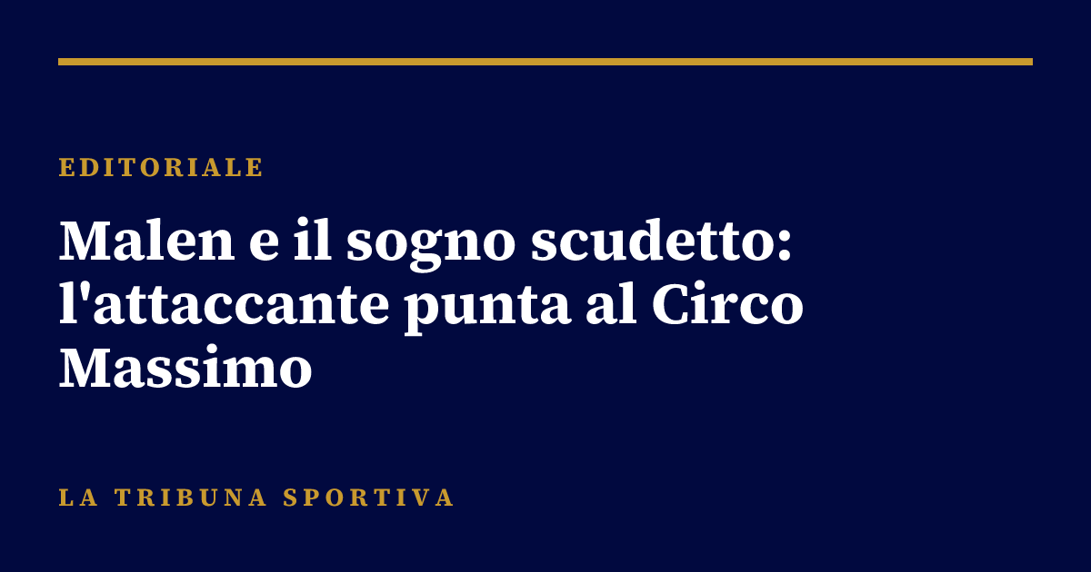 Malen e il sogno scudetto: l'attaccante punta al Circo Massimo