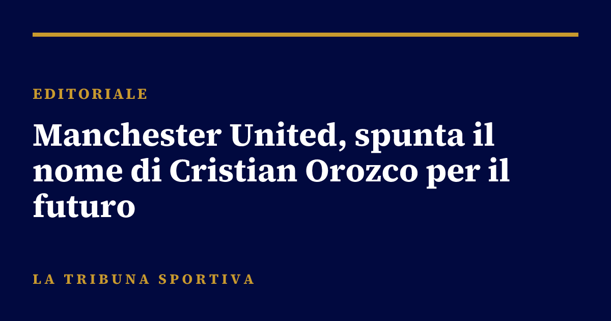 Manchester United, spunta il nome di Cristian Orozco per il futuro