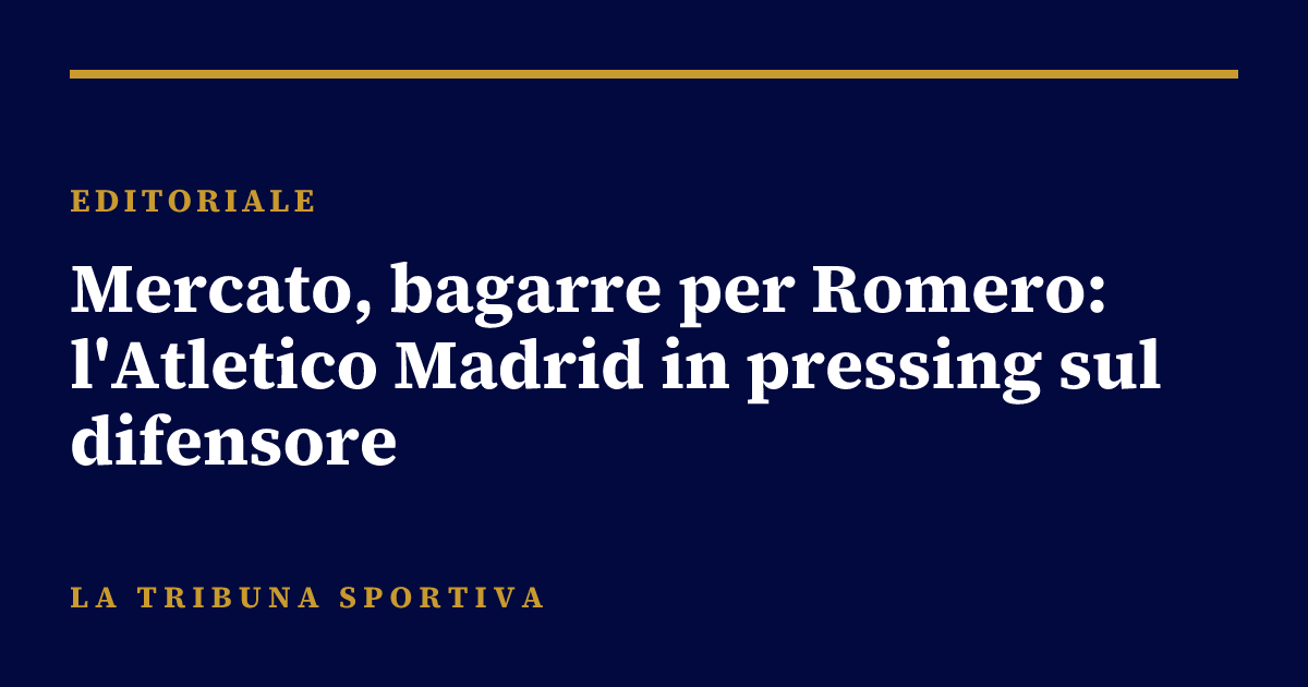 Mercato, bagarre per Romero: l'Atletico Madrid in pressing sul difensore