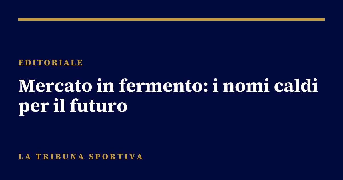Mercato in fermento: i nomi caldi per il futuro