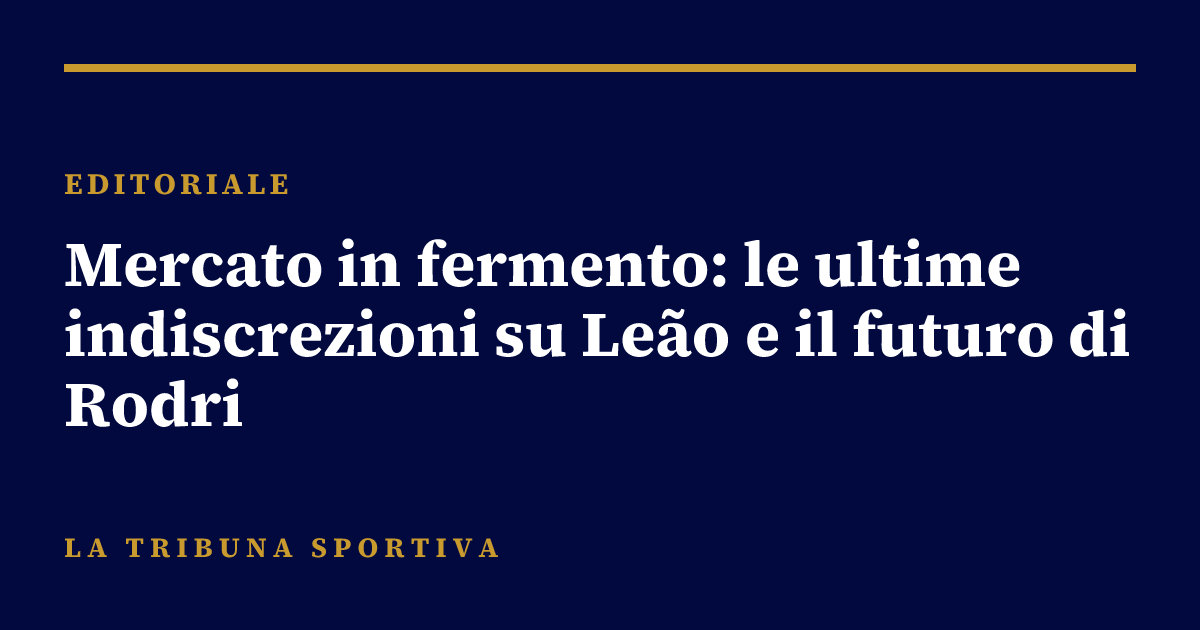 Mercato in fermento: le ultime indiscrezioni su Leão e il futuro di Rodri