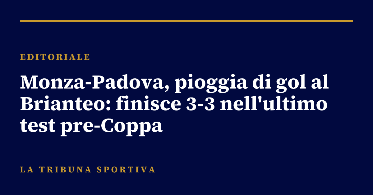 Monza-Padova, pioggia di gol al Brianteo: finisce 3-3 nell'ultimo test pre-Coppa