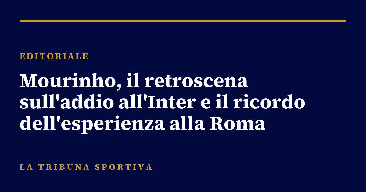 Mourinho, il retroscena sull'addio all'Inter e il ricordo dell'esperienza alla Roma