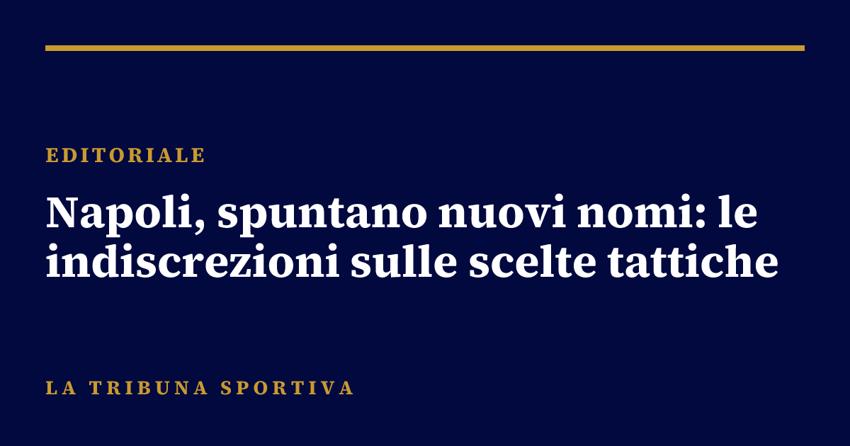 Napoli, spuntano nuovi nomi: le indiscrezioni sulle scelte tattiche