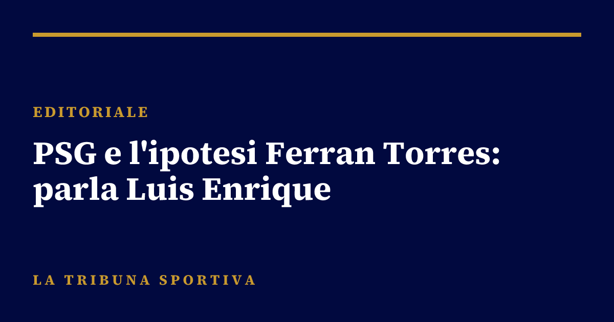 PSG e l'ipotesi Ferran Torres: parla Luis Enrique