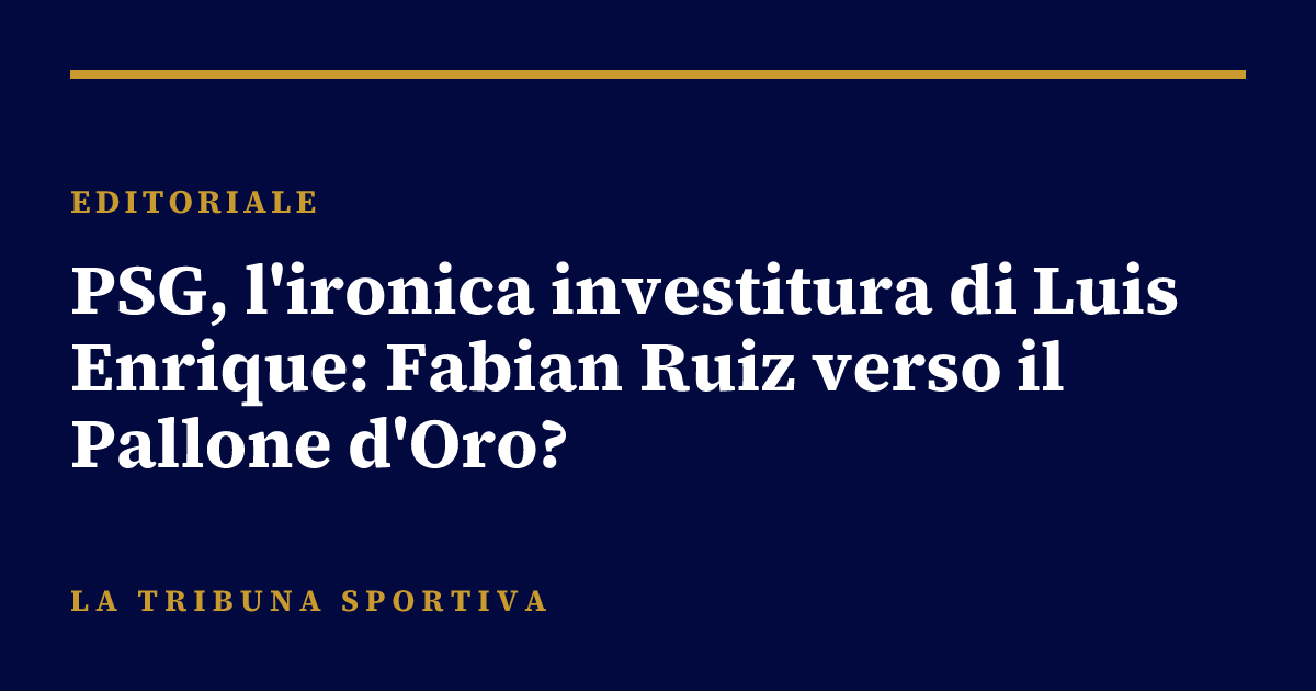 PSG, l'ironica investitura di Luis Enrique: Fabian Ruiz verso il Pallone d'Oro?