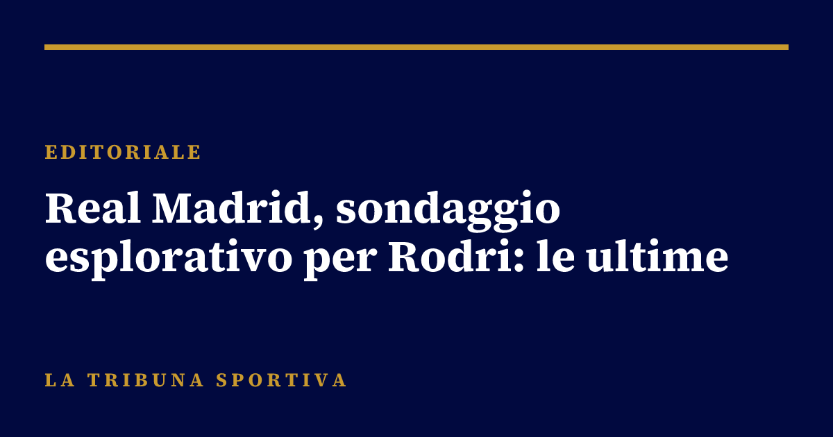 Real Madrid, sondaggio esplorativo per Rodri: le ultime