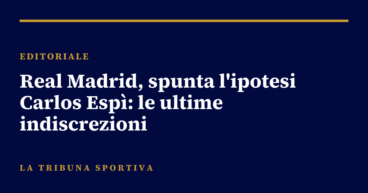 Real Madrid, spunta l'ipotesi Carlos Espì: le ultime indiscrezioni