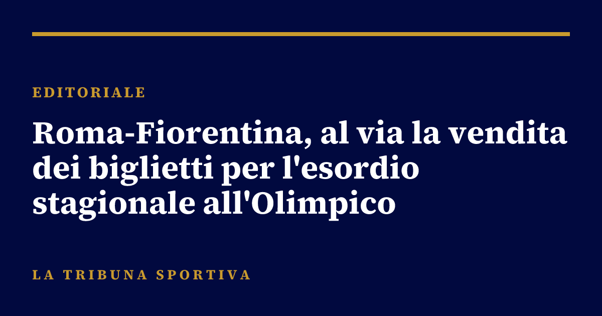 Roma-Fiorentina, al via la vendita dei biglietti per l'esordio stagionale all'Olimpico