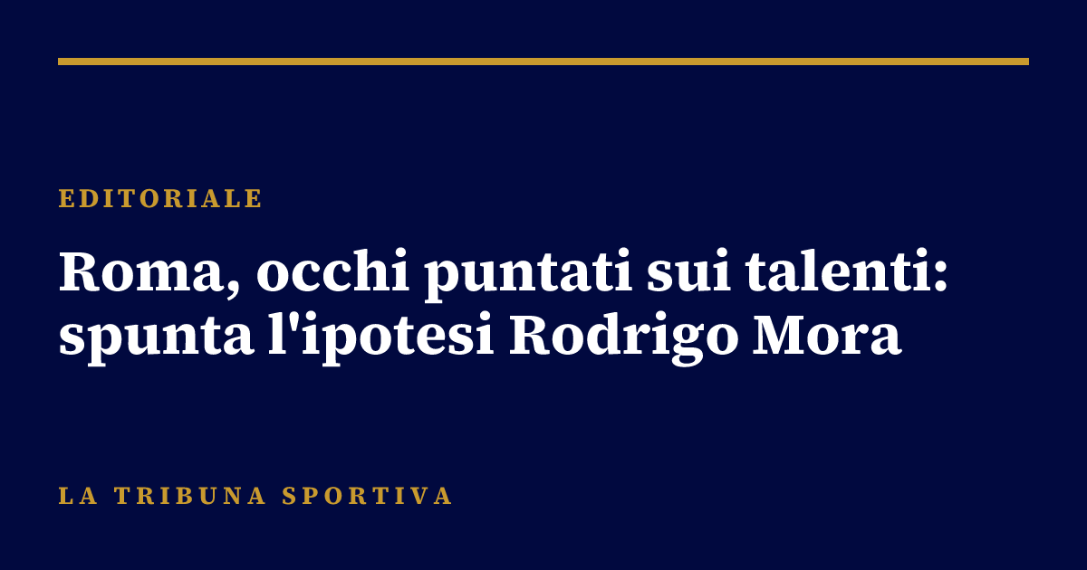 Roma, occhi puntati sui talenti: spunta l'ipotesi Rodrigo Mora